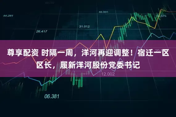 尊享配资 时隔一周，洋河再迎调整！宿迁一区区长，履新洋河股份党委书记