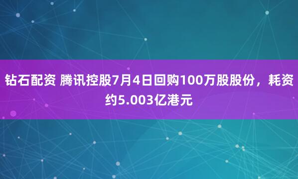 钻石配资 腾讯控股7月4日回购100万股股份，耗资约5.003亿港元