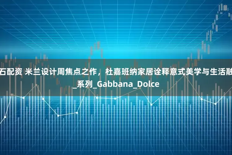 钻石配资 米兰设计周焦点之作，杜嘉班纳家居诠释意式美学与生活融合_系列_Gabbana_Dolce