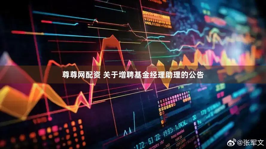 尊尊网配资 关于增聘基金经理助理的公告