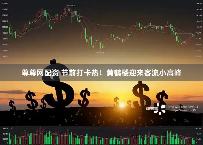 尊尊网配资 节前打卡热！黄鹤楼迎来客流小高峰